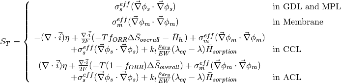 S_{T} = \left\{
\begin{array}{cl}
\sigma^{eff}_s ( \vec{\nabla} \phi_s \cdot \vec{\nabla} \phi_s ) \quad & \text{in GDL and MPL} \\~\vspace{-10 pt}\\
\sigma^{eff}_m ( \vec{\nabla} \phi_m \cdot \vec{\nabla} \phi_m ) \quad & \text{in Membrane} \\~\vspace{-10 pt}\\
-(\nabla \cdot \vec{i}) \eta + \frac{\nabla \cdot \vec{i}}{2F} ( -T f_{ORR} \Delta \bar{S}_{overall} - \bar{H}_{lv} ) + \sigma^{eff}_m ( \vec{\nabla} \phi_m \cdot \vec{\nabla} \phi_m ) \\ \qquad + \sigma^{eff}_s ( \vec{\nabla} \phi_s \cdot \vec{\nabla} \phi_s )  +k_t \frac{\rho_{dry}}{EW} ( \lambda_{eq} - \lambda ) \bar{H}_{sorption} \quad & \text{in CCL} \\~\vspace{-10 pt}\\
(\nabla \cdot \vec{i}) \eta + \frac{\nabla \cdot \vec{i}}{2F} ( -T (1-f_{ORR}) \Delta \bar{S}_{overall} ) + \sigma^{eff}_m ( \vec{\nabla} \phi_m \cdot \vec{\nabla} \phi_m ) \\ \qquad + \sigma^{eff}_s ( \vec{\nabla} \phi_s \cdot \vec{\nabla} \phi_s )  +k_t\frac{\rho_{dry}}{EW} ( \lambda_{eq} - \lambda ) \bar{H}_{sorption} \quad & \text{in ACL}
\end{array}
\right.