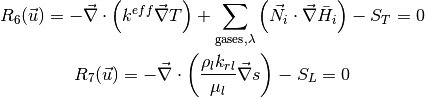 R_6(\vec{u}) = - \vec{\nabla} \cdot \left( k^{eff} \vec{\nabla} T \right) + \sum_{\text{gases}, \lambda} \left( \vec{N}_i \cdot \vec{\nabla}\bar{H}_i \right) - S_T  =  0

R_7(\vec{u}) = - \vec{\nabla} \cdot \left( \dfrac {\rho_l k_{rl}} {\mu_l} \vec{\nabla} s \right) - S_L  =  0